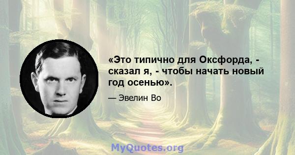 «Это типично для Оксфорда, - сказал я, - чтобы начать новый год осенью».