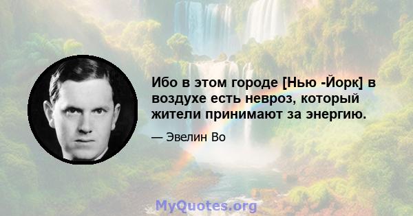 Ибо в этом городе [Нью -Йорк] в воздухе есть невроз, который жители принимают за энергию.