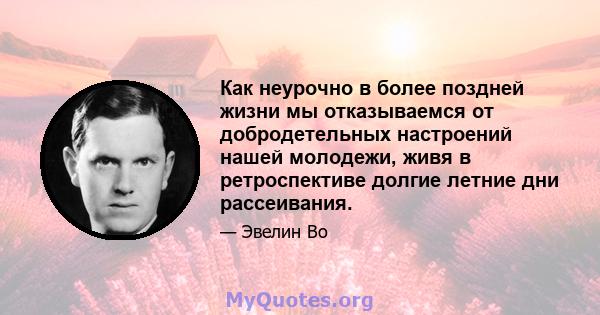 Как неурочно в более поздней жизни мы отказываемся от добродетельных настроений нашей молодежи, живя в ретроспективе долгие летние дни рассеивания.