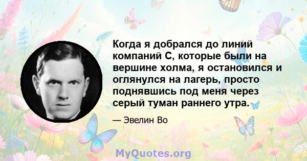 Когда я добрался до линий компаний C, которые были на вершине холма, я остановился и оглянулся на лагерь, просто поднявшись под меня через серый туман раннего утра.