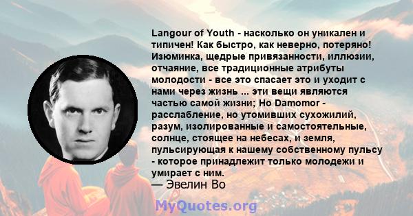 Langour of Youth - насколько он уникален и типичен! Как быстро, как неверно, потеряно! Изюминка, щедрые привязанности, иллюзии, отчаяние, все традиционные атрибуты молодости - все это спасает это и уходит с нами через