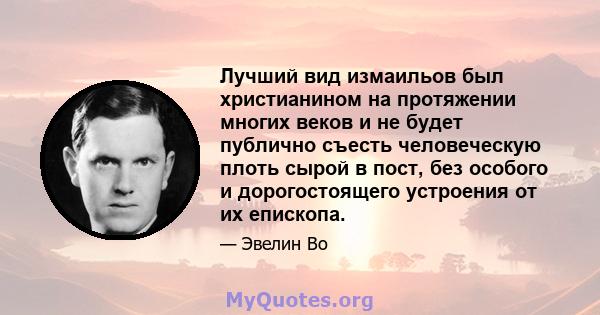 Лучший вид измаильов был христианином на протяжении многих веков и не будет публично съесть человеческую плоть сырой в пост, без особого и дорогостоящего устроения от их епископа.