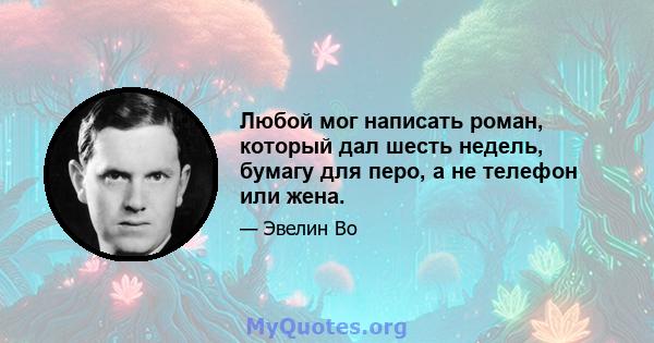 Любой мог написать роман, который дал шесть недель, бумагу для перо, а не телефон или жена.