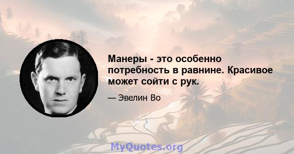 Манеры - это особенно потребность в равнине. Красивое может сойти с рук.