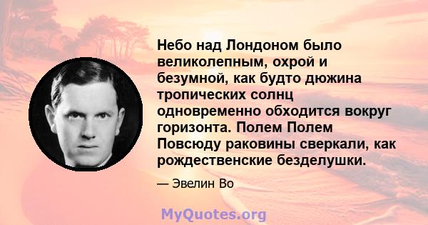 Небо над Лондоном было великолепным, охрой и безумной, как будто дюжина тропических солнц одновременно обходится вокруг горизонта. Полем Полем Повсюду раковины сверкали, как рождественские безделушки.