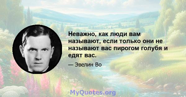 Неважно, как люди вам называют, если только они не называют вас пирогом голубя и едят вас.