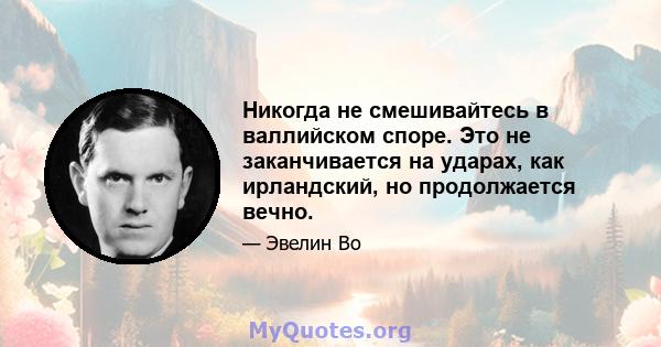 Никогда не смешивайтесь в валлийском споре. Это не заканчивается на ударах, как ирландский, но продолжается вечно.