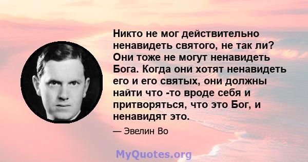 Никто не мог действительно ненавидеть святого, не так ли? Они тоже не могут ненавидеть Бога. Когда они хотят ненавидеть его и его святых, они должны найти что -то вроде себя и притворяться, что это Бог, и ненавидят это.