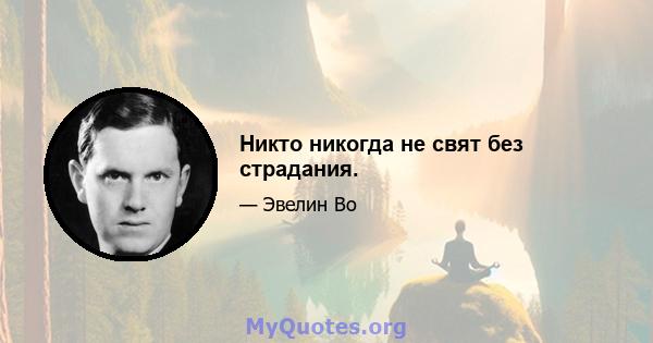 Никто никогда не свят без страдания.