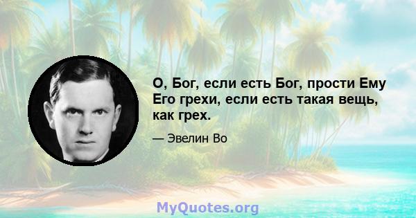 О, Бог, если есть Бог, прости Ему Его грехи, если есть такая вещь, как грех.