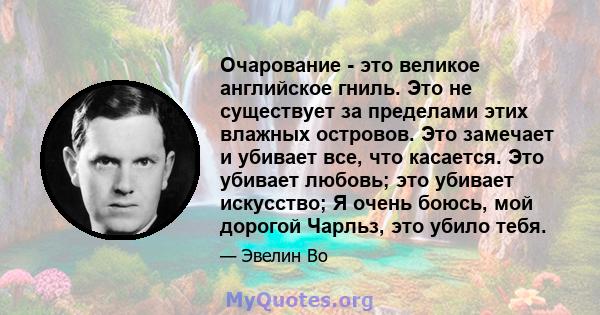 Очарование - это великое английское гниль. Это не существует за пределами этих влажных островов. Это замечает и убивает все, что касается. Это убивает любовь; это убивает искусство; Я очень боюсь, мой дорогой Чарльз,