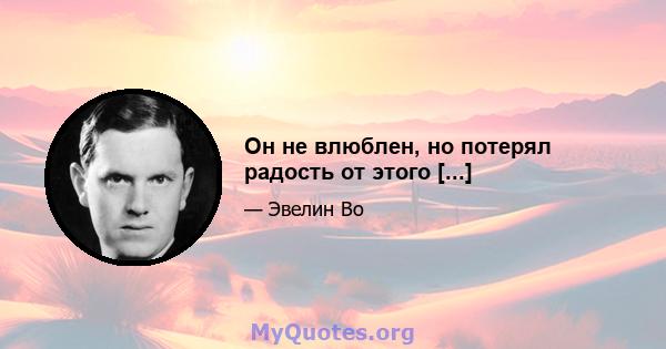 Он не влюблен, но потерял радость от этого [...]