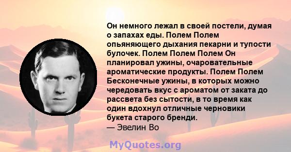 Он немного лежал в своей постели, думая о запахах еды. Полем Полем опьяняющего дыхания пекарни и тупости булочек. Полем Полем Полем Он планировал ужины, очаровательные ароматические продукты. Полем Полем Бесконечные