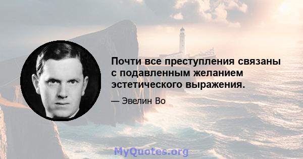 Почти все преступления связаны с подавленным желанием эстетического выражения.