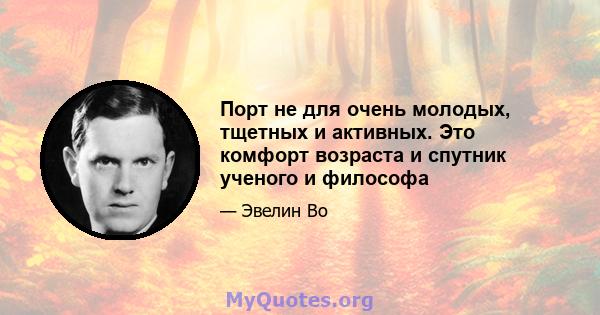 Порт не для очень молодых, тщетных и активных. Это комфорт возраста и спутник ученого и философа