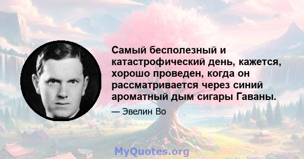 Самый бесполезный и катастрофический день, кажется, хорошо проведен, когда он рассматривается через синий ароматный дым сигары Гаваны.