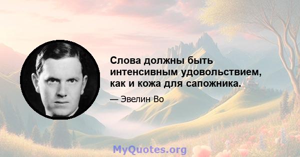 Слова должны быть интенсивным удовольствием, как и кожа для сапожника.