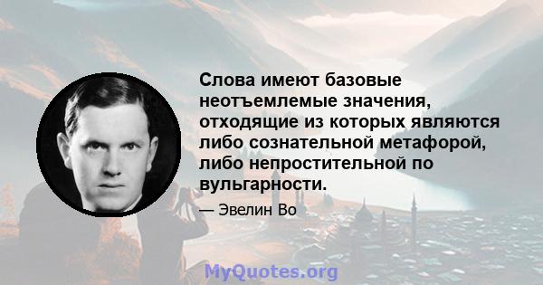 Слова имеют базовые неотъемлемые значения, отходящие из которых являются либо сознательной метафорой, либо непростительной по вульгарности.