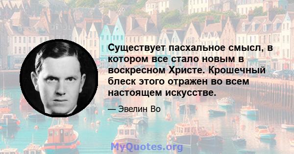 Существует пасхальное смысл, в котором все стало новым в воскресном Христе. Крошечный блеск этого отражен во всем настоящем искусстве.