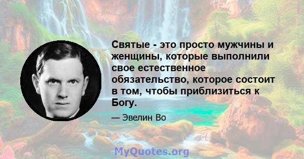 Святые - это просто мужчины и женщины, которые выполнили свое естественное обязательство, которое состоит в том, чтобы приблизиться к Богу.