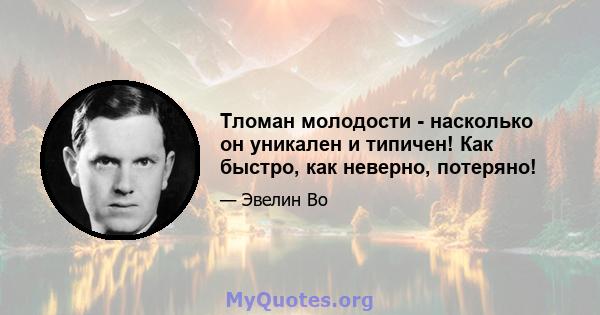 Тломан молодости - насколько он уникален и типичен! Как быстро, как неверно, потеряно!