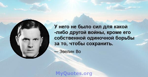 У него не было сил для какой -либо другой войны, кроме его собственной одиночной борьбы за то, чтобы сохранить.