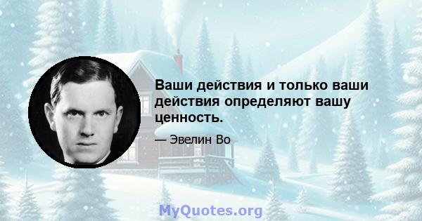 Ваши действия и только ваши действия определяют вашу ценность.