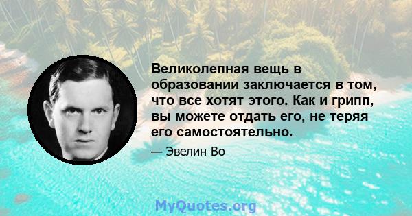 Великолепная вещь в образовании заключается в том, что все хотят этого. Как и грипп, вы можете отдать его, не теряя его самостоятельно.