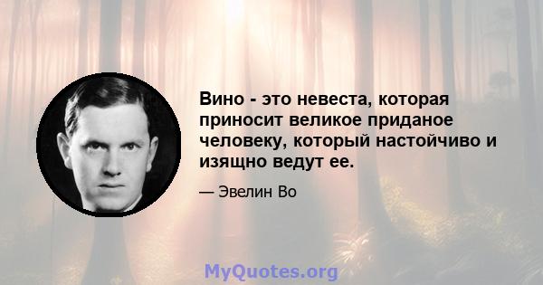 Вино - это невеста, которая приносит великое приданое человеку, который настойчиво и изящно ведут ее.