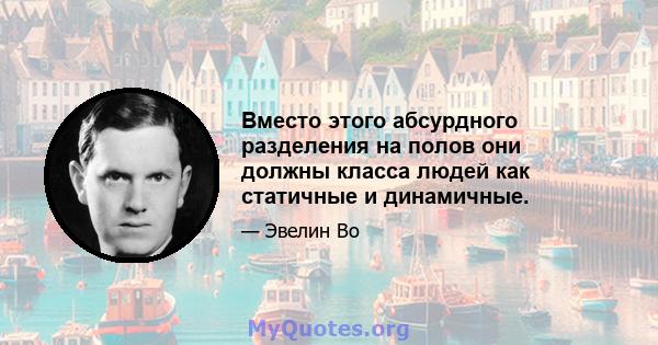 Вместо этого абсурдного разделения на полов они должны класса людей как статичные и динамичные.