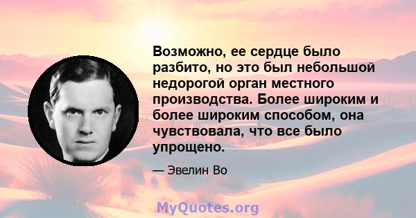 Возможно, ее сердце было разбито, но это был небольшой недорогой орган местного производства. Более широким и более широким способом, она чувствовала, что все было упрощено.