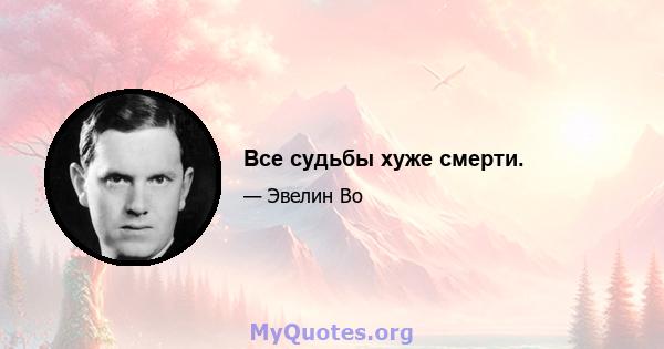 Все судьбы хуже смерти.