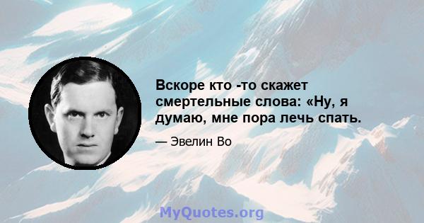 Вскоре кто -то скажет смертельные слова: «Ну, я думаю, мне пора лечь спать.