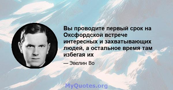 Вы проводите первый срок на Оксфордской встрече интересных и захватывающих людей, а остальное время там избегая их