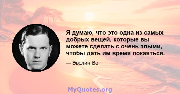 Я думаю, что это одна из самых добрых вещей, которые вы можете сделать с очень злыми, чтобы дать им время покаяться.