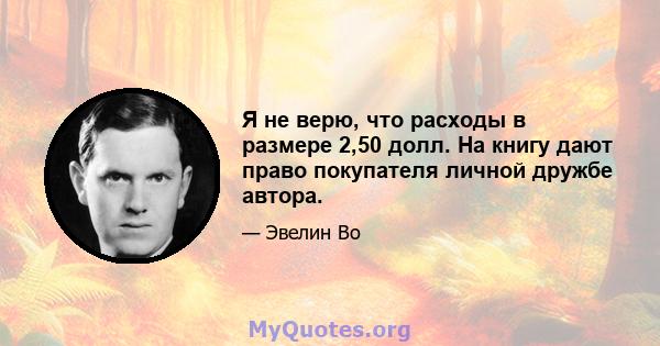 Я не верю, что расходы в размере 2,50 долл. На книгу дают право покупателя личной дружбе автора.