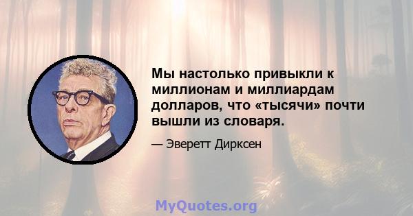 Мы настолько привыкли к миллионам и миллиардам долларов, что «тысячи» почти вышли из словаря.