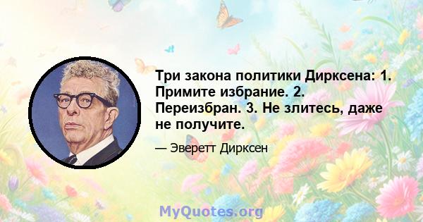 Три закона политики Дирксена: 1. Примите избрание. 2. Переизбран. 3. Не злитесь, даже не получите.