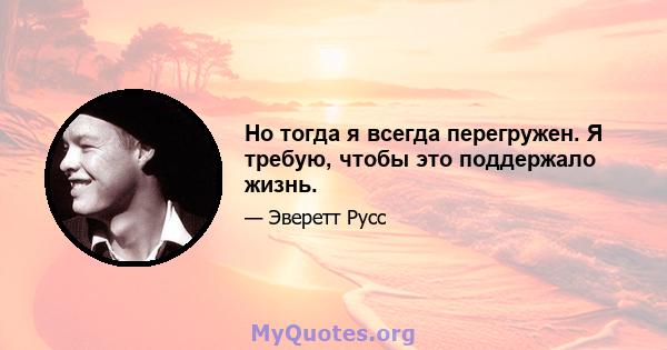 Но тогда я всегда перегружен. Я требую, чтобы это поддержало жизнь.