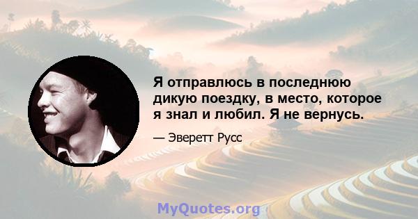 Я отправлюсь в последнюю дикую поездку, в место, которое я знал и любил. Я не вернусь.