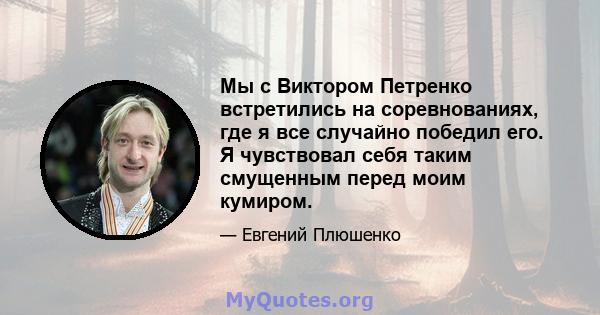 Мы с Виктором Петренко встретились на соревнованиях, где я все случайно победил его. Я чувствовал себя таким смущенным перед моим кумиром.