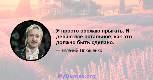 Я просто обожаю прыгать. Я делаю все остальное, как это должно быть сделано.