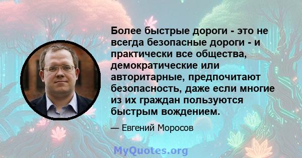 Более быстрые дороги - это не всегда безопасные дороги - и практически все общества, демократические или авторитарные, предпочитают безопасность, даже если многие из их граждан пользуются быстрым вождением.