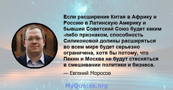 Если расширение Китая в Африку и Россию в Латинскую Америку и бывший Советский Союз будет каким -либо признаком, способность Силиконовой долины расширяться во всем мире будет серьезно ограничена, хотя бы потому, что