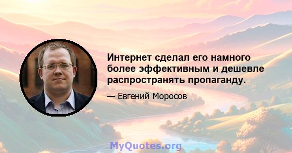 Интернет сделал его намного более эффективным и дешевле распространять пропаганду.