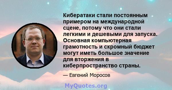 Кибератаки стали постоянным примером на международной сцене, потому что они стали легкими и дешевыми для запуска. Основная компьютерная грамотность и скромный бюджет могут иметь большое значение для вторжения в