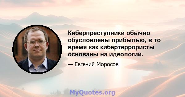 Киберпреступники обычно обусловлены прибылью, в то время как кибертеррористы основаны на идеологии.