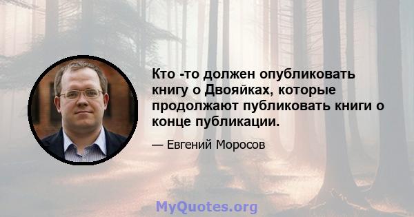 Кто -то должен опубликовать книгу о Двояйках, которые продолжают публиковать книги о конце публикации.