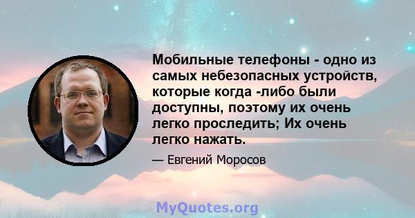 Мобильные телефоны - одно из самых небезопасных устройств, которые когда -либо были доступны, поэтому их очень легко проследить; Их очень легко нажать.