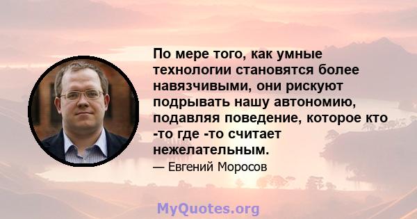 По мере того, как умные технологии становятся более навязчивыми, они рискуют подрывать нашу автономию, подавляя поведение, которое кто -то где -то считает нежелательным.